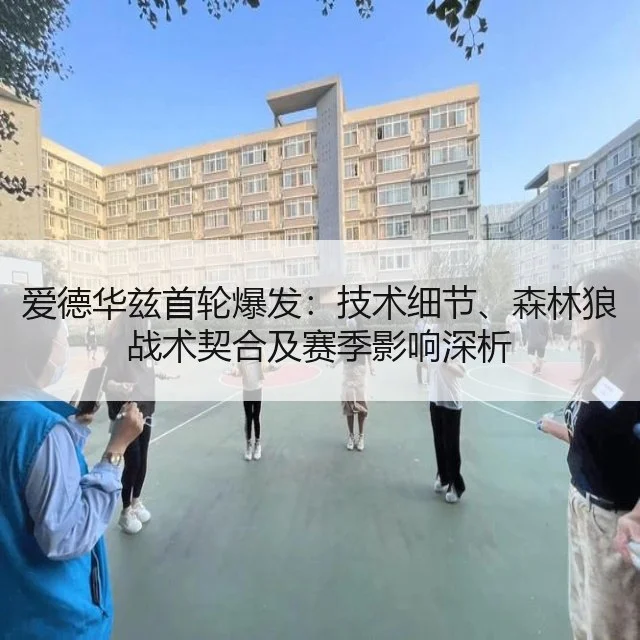 爱德华兹首轮爆发:技术细节、森林狼战术契合及赛季影响深析