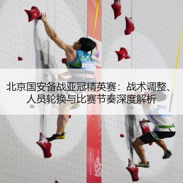 北京国安备战亚冠精英赛：战术调整、人员轮换与比赛节奏深度解析