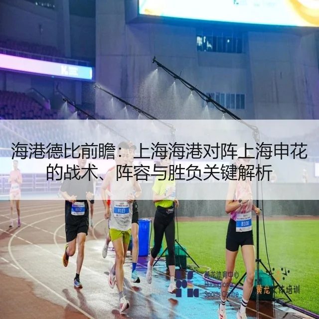 海港德比前瞻：上海海港对阵上海申花的战术、阵容与胜负关键解析