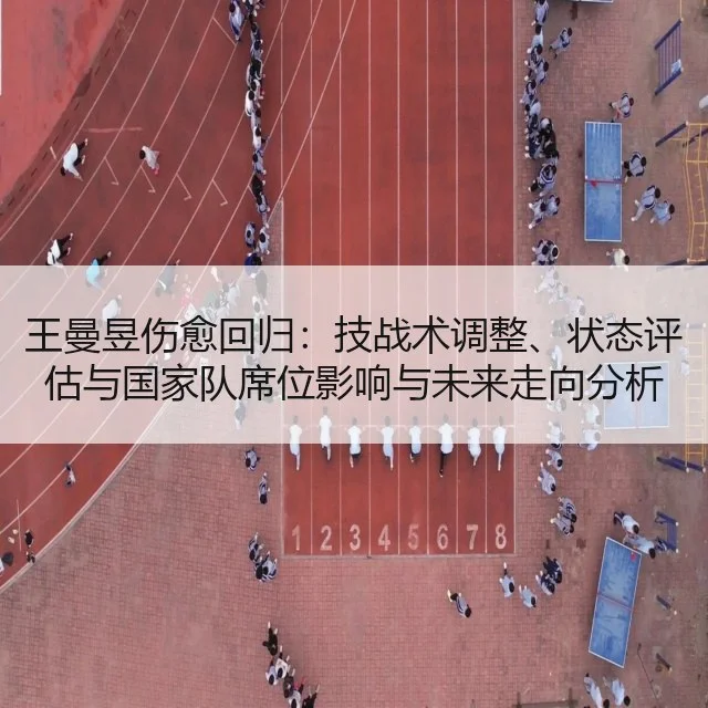 王曼昱伤愈回归：技战术调整、状态评估与国家队席位影响与未来走向分析